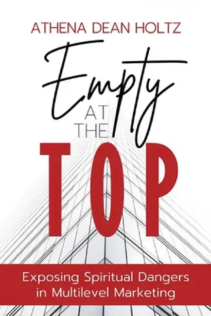Empty at the Top: Exposing Spiritual Dangers in Multilevel Marketing by Athena Dean Holtz