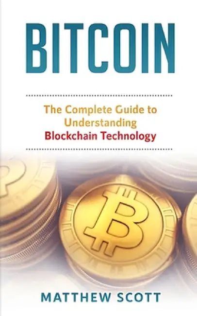 Bitcoin: The Complete Guide to Understanding BlockChain Technology by Matthew Scott