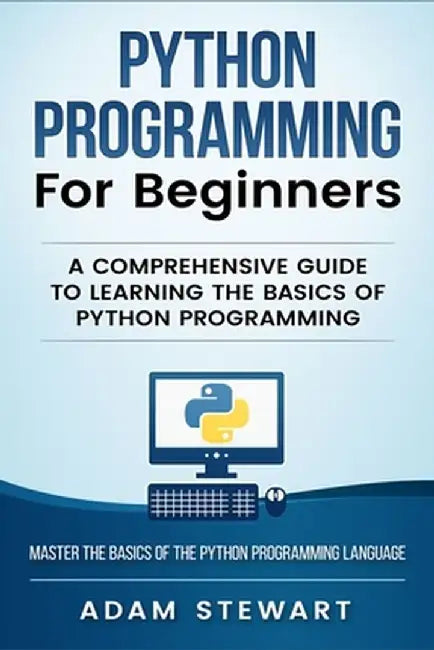 Python Programming Python Programming for Beginners: A Comprehensive Guide to Learnings the Basics of Python Programming by Adam Stewart