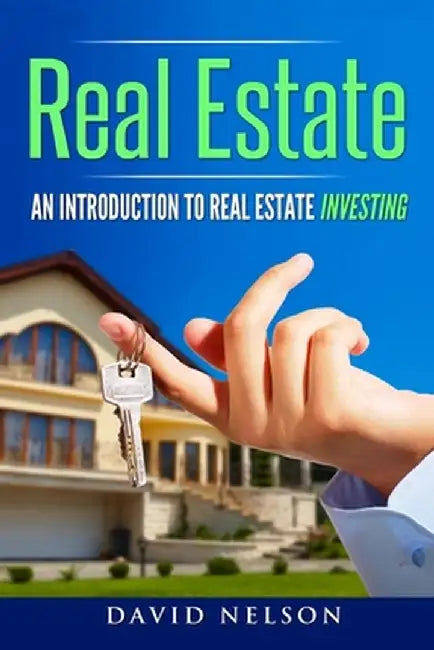 Real Estate: An Introduction to Real Estate Investing by David Nelson