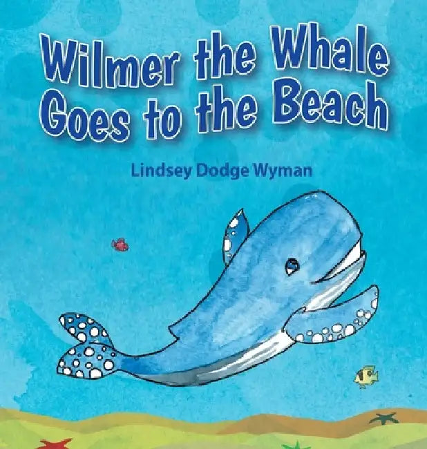 Wilmer the Whale Goes to the Beach by Lindsey Dodge Wyman