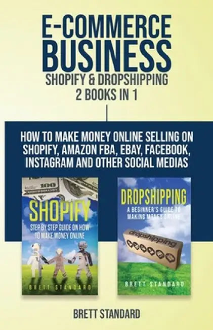E-Commerce Business - Shopify & Dropshipping: 2 Books in 1: How to Make Money Online Selling on Shopify, Amazon FBA, eBay, Facebook, Instagram and Oth by Brett Standard