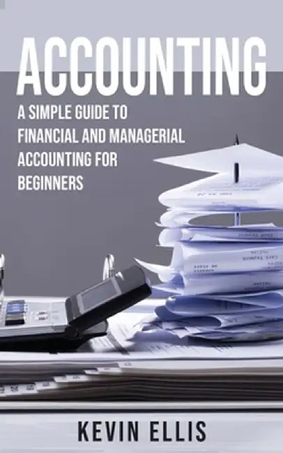 Accounting: A Simple Guide to Financial and Managerial Accounting for Beginners by Kevin Ellis