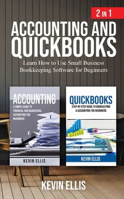 Accounting and QuickBooks - 2 in 1: Learn How to Use Small Business Bookkeeping Software for Beginners by Kevin Ellis