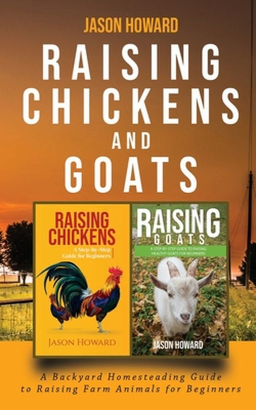 Raising Chickens and Goats: A Backyard Homesteading Guide to Raising Farm Animals for Beginners By Jason by Jason Howard