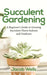 Succulent Gardening: A Beginner's Guide to Growing Succulent Plants Indoors and Outdoors by Jacob Wells