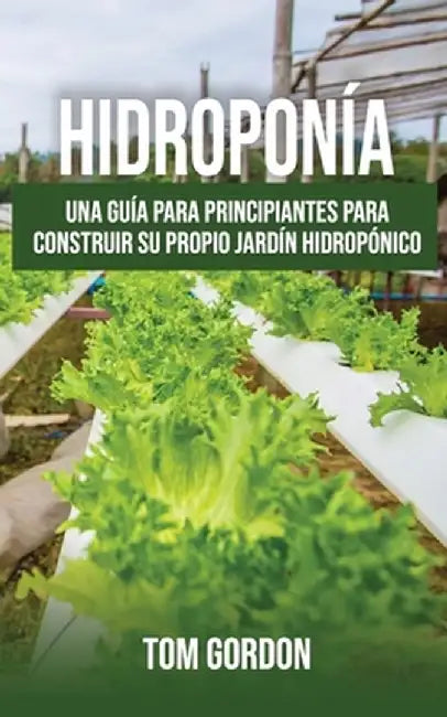 Hidroponía: Una guía para principiantes para construir su propio jardín hidropónico by Tom Gordon