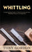 Whittling: A Step-by-Step Guide to Wood Carving and Fun Whittling Projects for Beginners by Tony Gordon