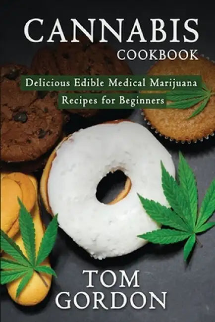 Cannabis Cookbook: Delicious Edible Medical Marijuana Recipes for Beginners by Tom Gordon