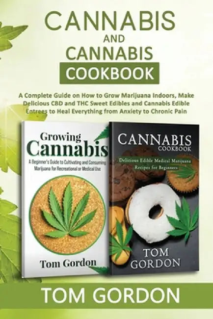 Cannabis & Cannabis Cookbook: A Complete Guide on How to Grow Marijuana Indoors, Make Delicious CBD and THC Sweet Edibles and Cannabis Edible Entree by Tom Gordon