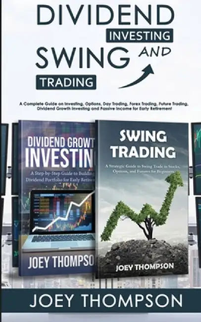 Dividend Investing & Swing Trading: A Complete Guide on Investing, Options, Day Trading, Forex Trading, Future Trading, Dividend Growth Investing and by Joey Thompson