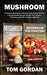 Mushroom: A Complete Mushroom Cultivation Guide on How to Grow Gourmet Mushrooms and Identify Wild Common Mushrooms and Other Fu by Tom Gordon