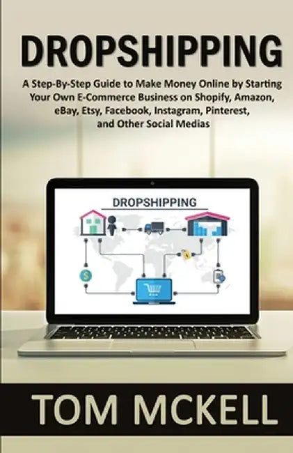Dropshipping: A Step-By-Step Guide to Make Money Online by Starting Your Own E-Commerce Busines by McKell, Tom