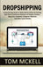Dropshipping: A Step-By-Step Guide to Make Money Online by Starting Your Own E-Commerce Busines by McKell, Tom