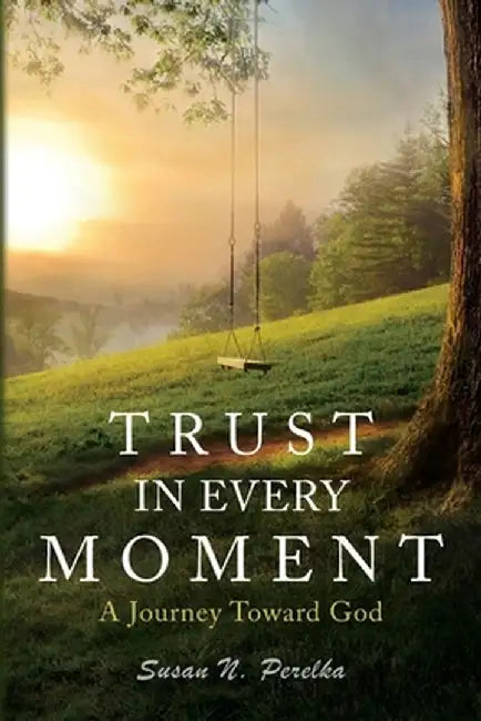 Trust in Every Moment: A Journey Toward God by Susan N. Perelka