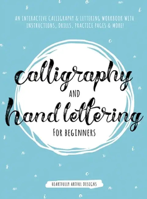Calligraphy and Hand Lettering for Beginners: An Interactive Calligraphy & Lettering Workbook With Guides, Instructions, Drills, Practice Pages & More by Heartfully Artful Designs