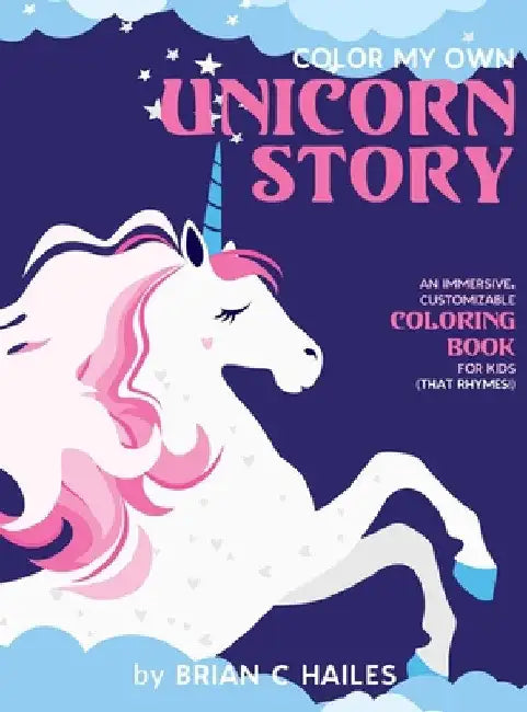 Color My Own Unicorn Story: An Immersive, Customizable Coloring Book for Kids (That Rhymes!) by Brian C. Hailes