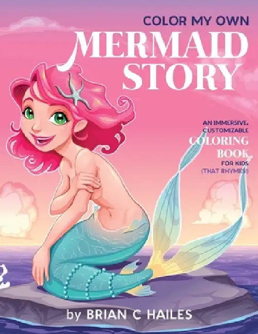 Color My Own Mermaid Story: An Immersive, Customizable Coloring Book for Kids (That Rhymes!) by Brian C. Hailes