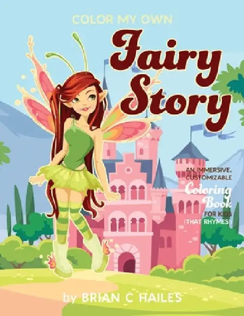 Color My Own Fairy Story: An Immersive, Customizable Coloring Book for Kids (That Rhymes!) by Brian C. Hailes