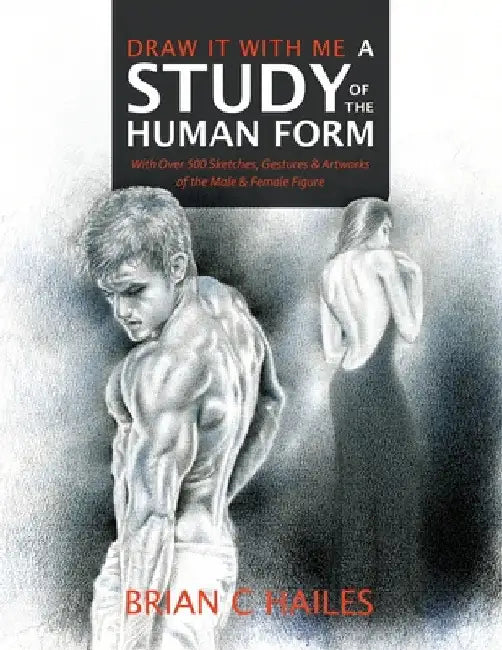 Draw It With Me - A Study of the Human Form: With Over 500 Sketches, Gestures and Artworks of the Male and Female Figure by Brian C. Hailes