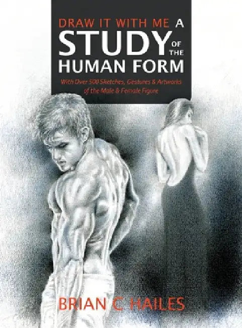 Draw It With Me - A Study of the Human Form: With Over 500 Sketches, Gestures and Artworks of the Male and Female Figure by Brian C. Hailes