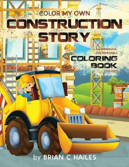 Color My Own Construction Story: An Immersive, Customizable Coloring Book for Kids (That Rhymes!) by Brian C. Hailes