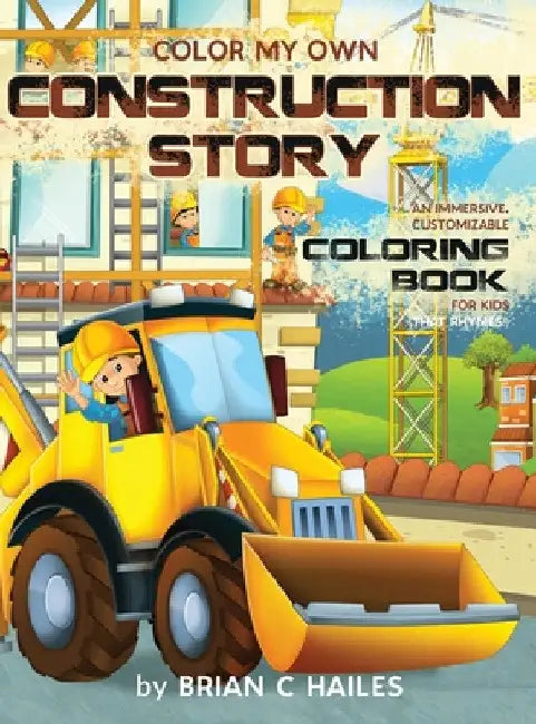 Color My Own Construction Story: An Immersive, Customizable Coloring Book for Kids (That Rhymes!) by Brian C. Hailes