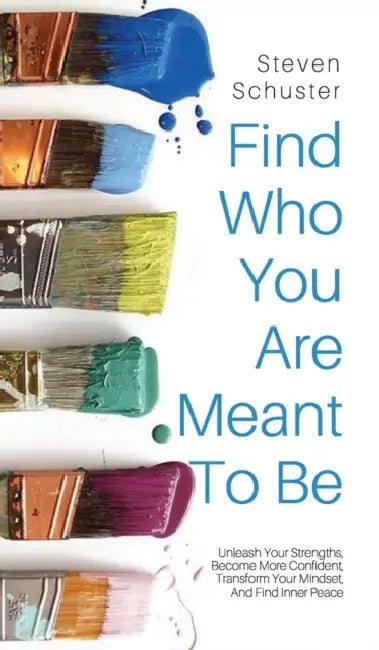 Find Who You Are Meant to Be: Unleash Your Strengths, Become More Confident, Transform Your Mindset, And Find Inner Peace by Steven Schuster