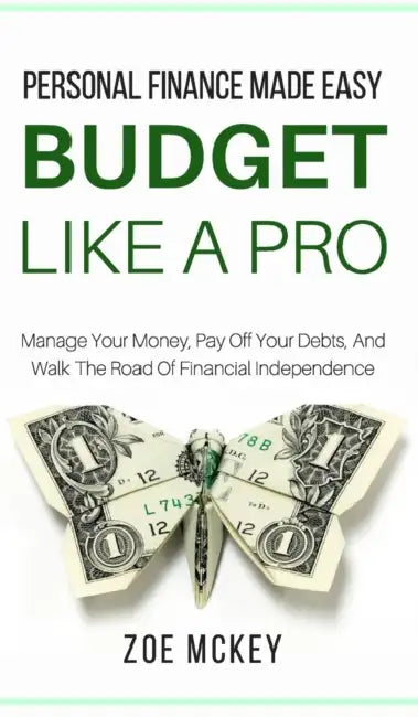 Budget Like A Pro: Manage Your Money, Pay Off Your Debts, And Walk The Road Of Financial Independence - Personal Finance Made Easy by Zoe McKey