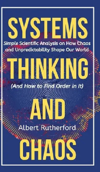 The Systems Thinker - Dynamic Systems: Make Better Decisions and Find Lasting Solutions Using Scientific Analysis. by Albert Rutherford