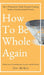 How to Be Whole Again: Defeat Fear of Abandonment, Anxiety, and Self-Doubt. Be an Emotionally Mature Adult Despite Coming from a Dysfunctional Family by Zoe McKey