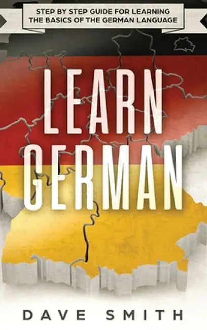 Learn German: Step by Step Guide For Learning The Basics of The German Language by Dave Smith