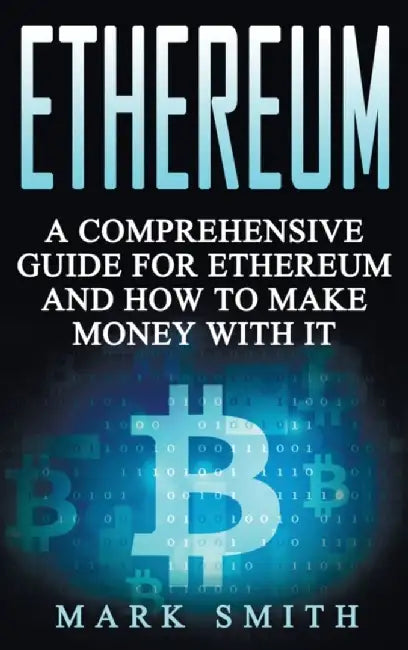 Ethereum: A Comprehensive Guide For Ethereum And How To Make Money With It by Mark Smith
