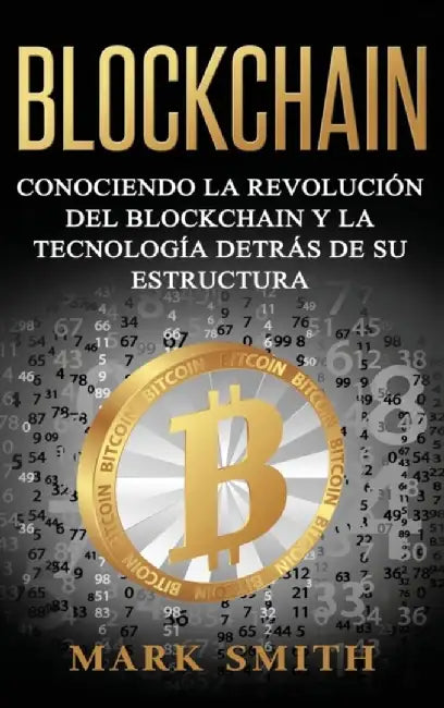 Blockchain: Conociendo la Revolución del Blockchain y la Tecnología detrás de su Estructura (Libro en Español/Blockchain Book Span by Mark Smith