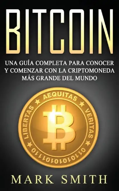 Bitcoin: Una Guía Completa para Conocer y Comenzar con la Criptomoneda más Grande del Mundo (Libro en Español/Bitcoin Book Span by Mark Smith