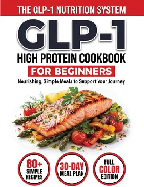 GLP-1 High-Protein Cookbook for Beginners: 80+ Easy, Muscle-Protecting Recipes for Healthy Weight Loss, Appetite Control & Sustainable Results by John Carter