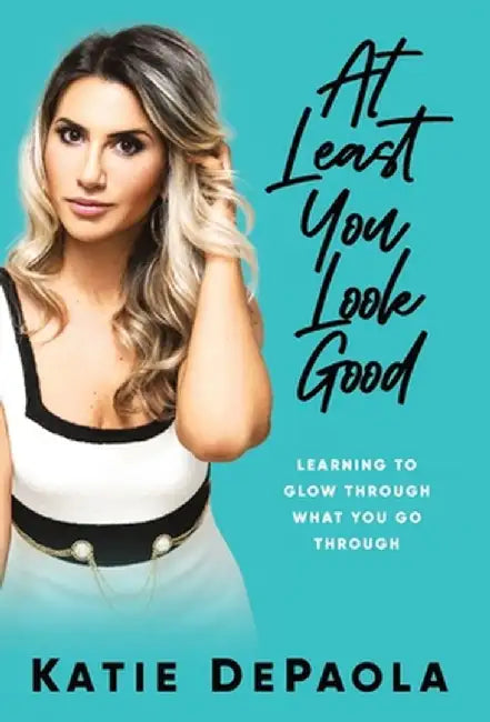 At Least You Look Good: Learning to Glow Through What You Go Through by Katie dePaola