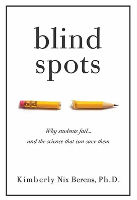 Blind Spots: Why Students Fail and the Science That Can Save Them by Kimberly Nix Berens