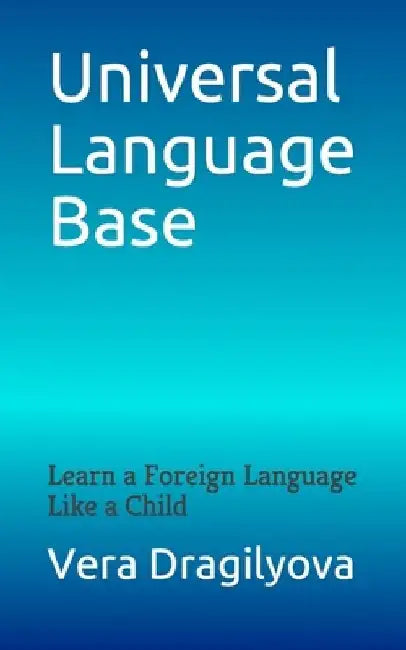 Universal Language Base: Learn a Foreign Language Like a Child by Vera Dragilyova