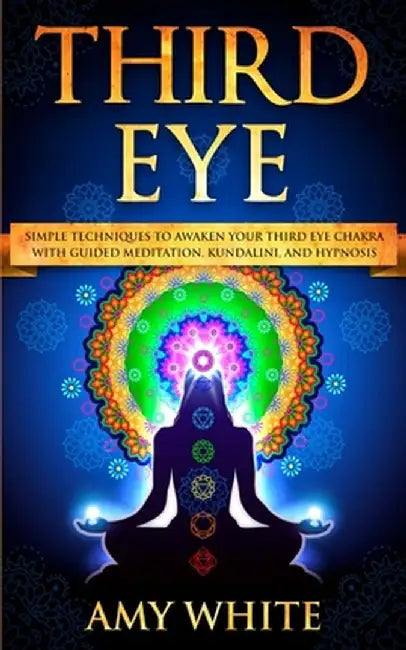 Third Eye: Simple Techniques to Awaken Your Third Eye Chakra With Guided Meditation, Kundalini, and Hypnosis (psychic abilities, by Amy White