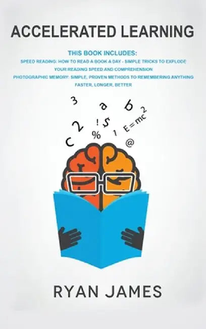 Accelerated Learning: 2 Manuscripts - Speed Reading: How to Read a Book a Day, Photographic Memory: Simple, Proven Methods to Remembering An by Ryan James