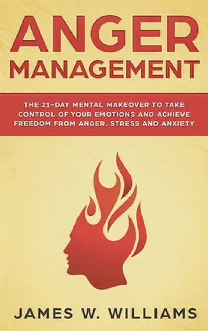 Anger Management: The 21-Day Mental Makeover to Take Control of Your Emotions and Achieve Freedom from Anger, Stress, and Anxiety (Pract by James W. Williams