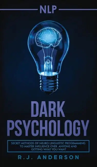 nlp: Dark Psychology - Secret Methods of Neuro Linguistic Programming to Master Influence Over Anyone and Getting What You by R. J. Anderson