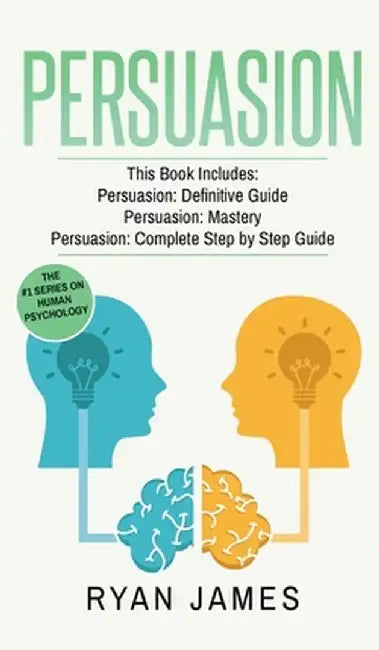 Persuasion: 3 Manuscripts - Persuasion Definitive Guide, Persuasion Mastery, Persuasion Complete Step by Step Guide (Persuasion Se by Ryan James