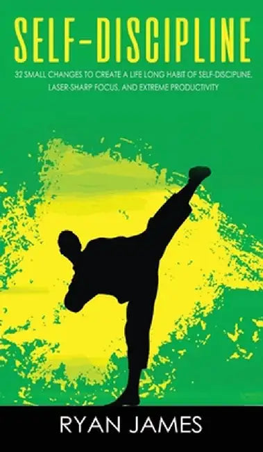 Self-Discipline: 32 Small Changes to Create a Life Long Habit of Self-Discipline, Laser-Sharp Focus, and Extreme Productivity (Self-Dis by Ryan James