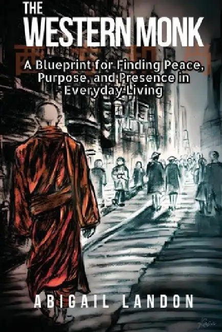 The Western Monk: A Blueprint for Finding Peace, Purpose, and Presence in Everyday Living by Abigail Landon