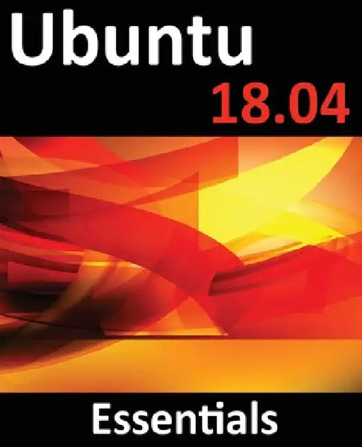 Ubuntu 18.04 Essentials: Learn to Install, Administer and Use Ubuntu 18.04 Systems by Neil Smyth