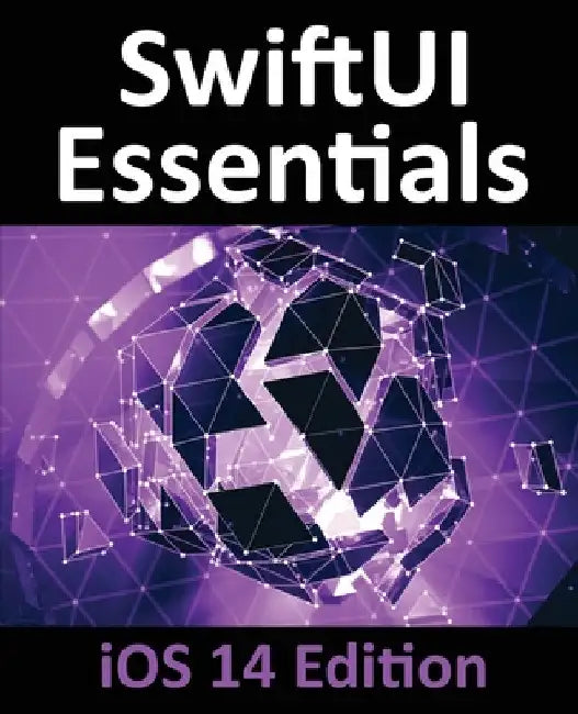 SwiftUI Essentials - iOS 14 Edition: Learn to Develop iOS Apps using SwiftUI, Swift 5 and Xcode 12 by Neil Smyth