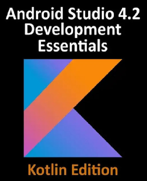 Android Studio 4.2 Development Essentials - Kotlin Edition: Developing Android Apps Using Android Studio 4.2, Kotlin and Android Jetpack by Neil Smyth