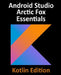 Android Studio Arctic Fox Essentials - Kotlin Edition: Developing Android Apps Using Android Studio 2020.31 and Kotlin by Neil Smyth